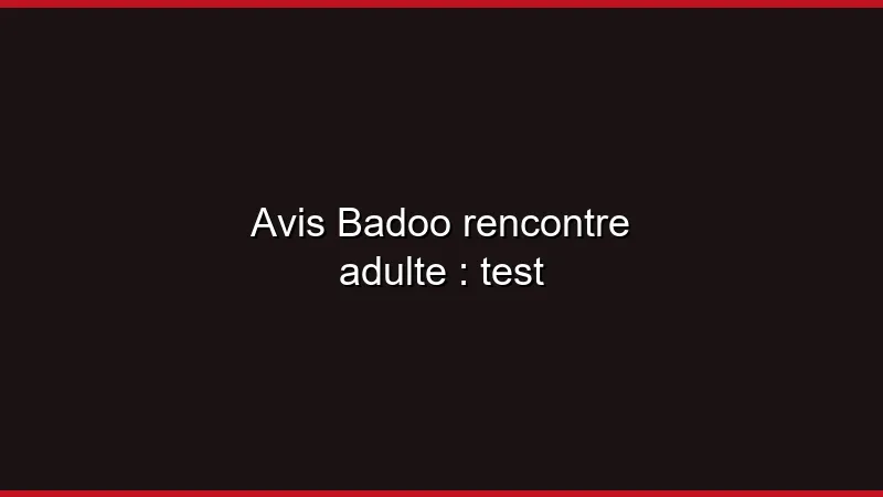 Avis Badoo rencontre adulte : test