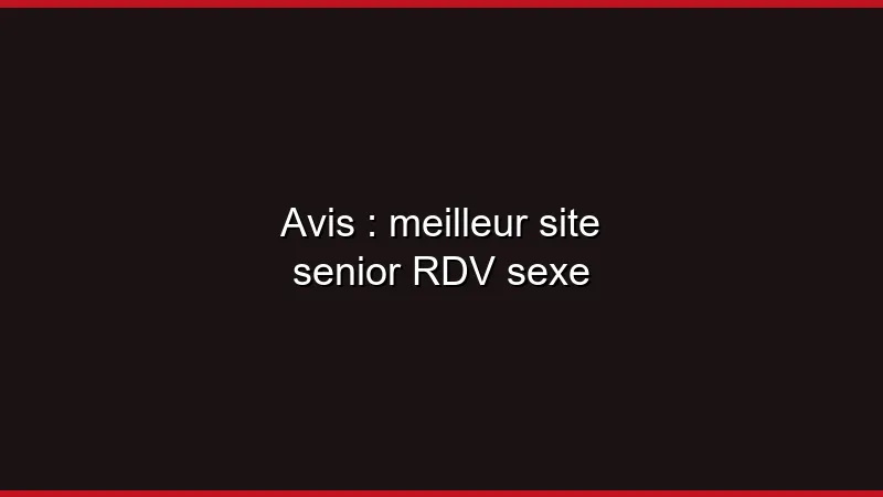 Avis : meilleur site senior coquin