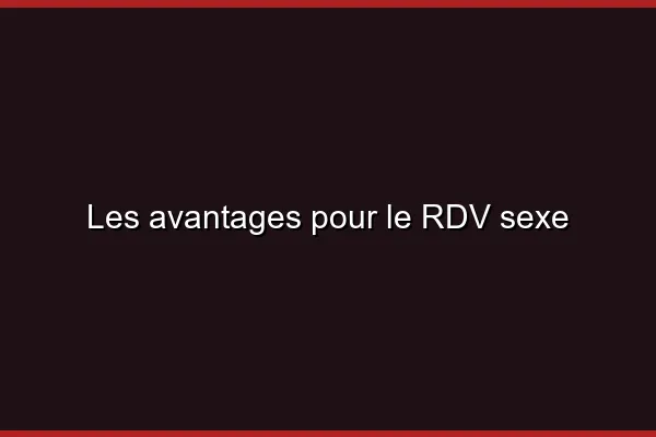 Les avantages pour le RDV sexe