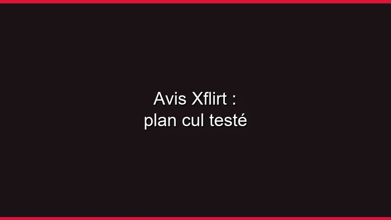 Avis Xflirt : plan cul direct testé
