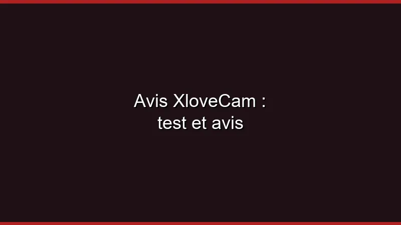 Avis XloveCam : test et avis