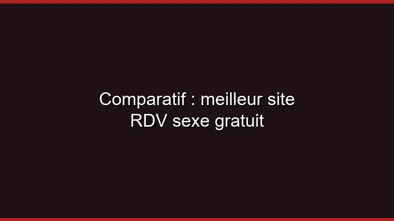 Comparatif : meilleur site RDV sexe gratuit