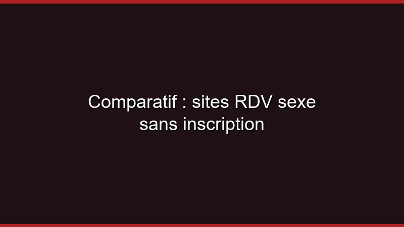 Comparatif : sites RDV sexe sans inscription