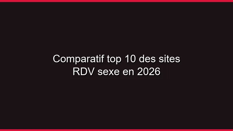 Comparatif top 10 des sites RDV sexe en 2026